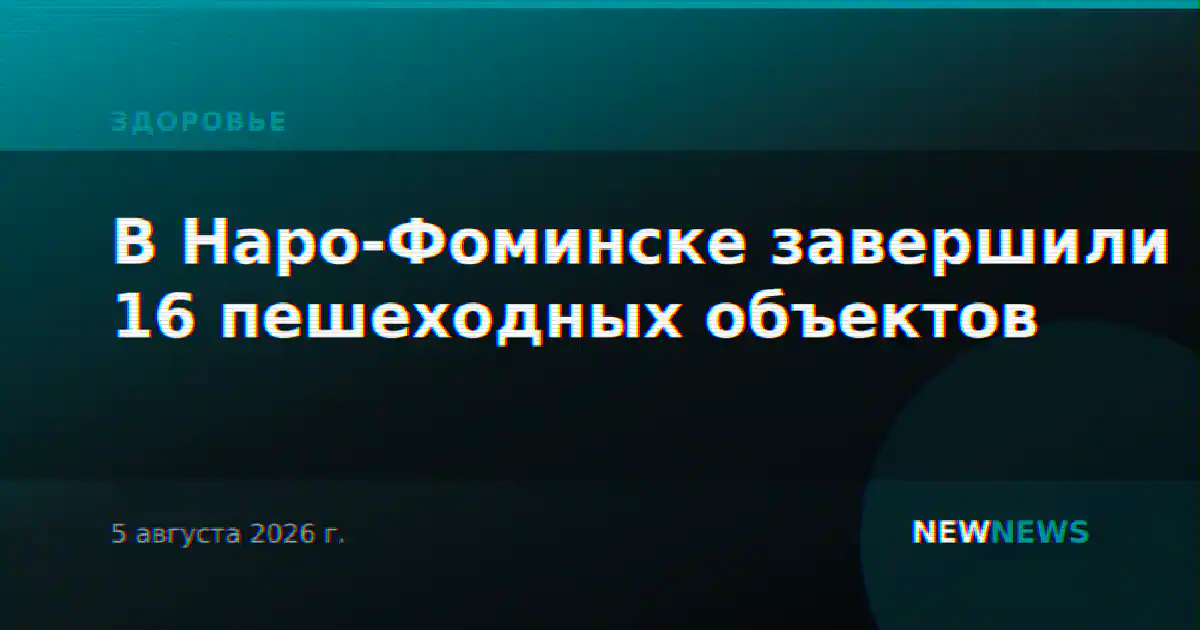 В Наро-Фоминске завершили 16 пешеходных объектов