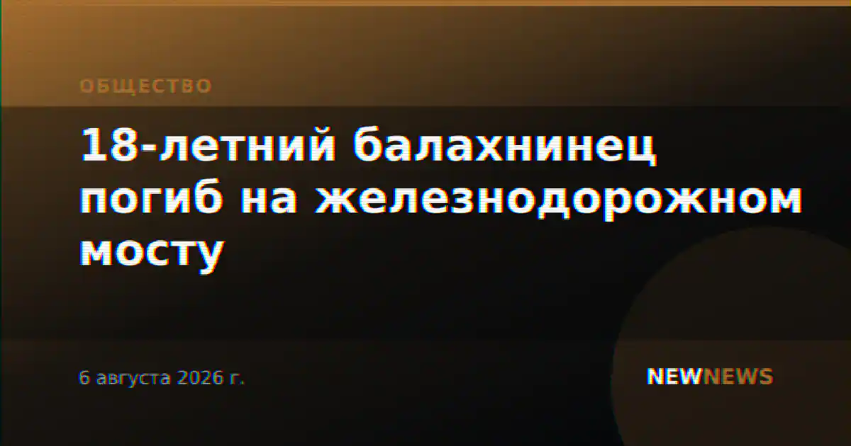 18-летний балахнинец погиб на железнодорожном мосту
