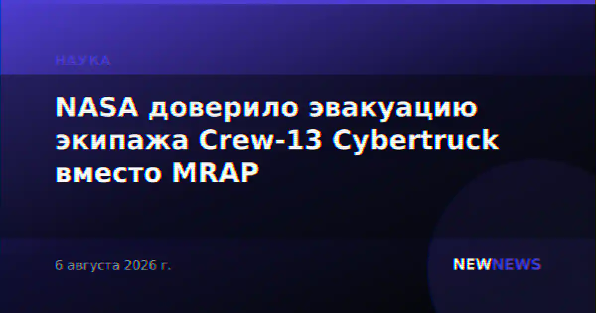 NASA доверило эвакуацию экипажа Crew-13 Cybertruck вместо MRAP