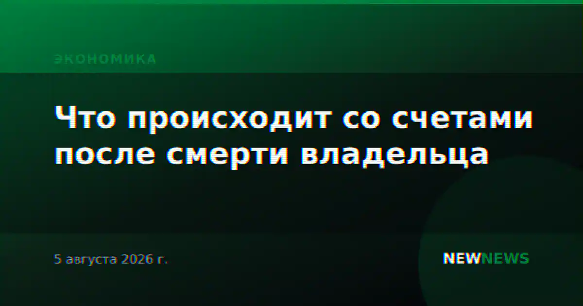 Что происходит со счетами после смерти владельца