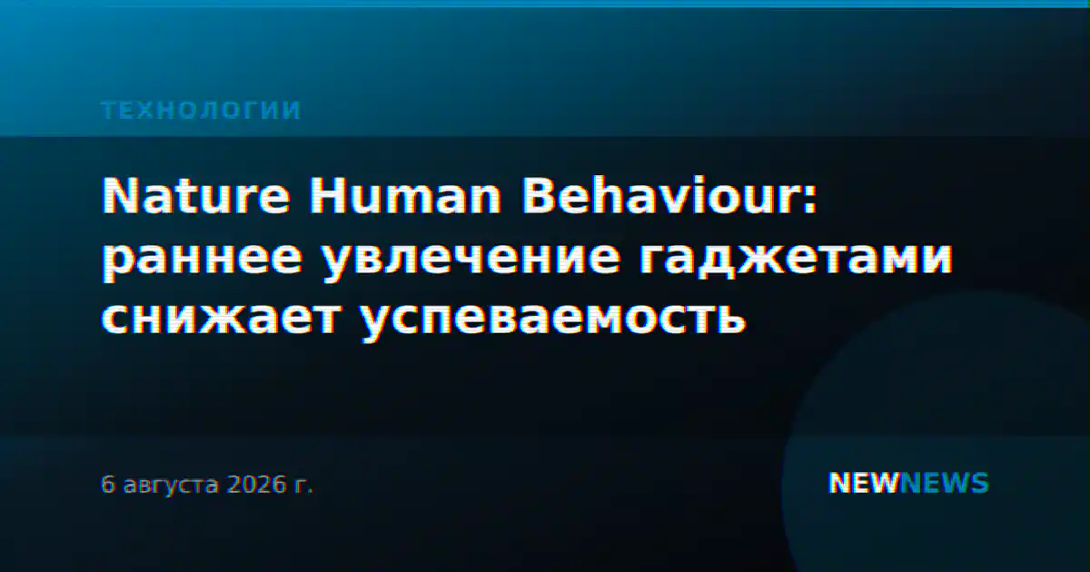 Nature Human Behaviour: раннее увлечение гаджетами снижает успеваемость