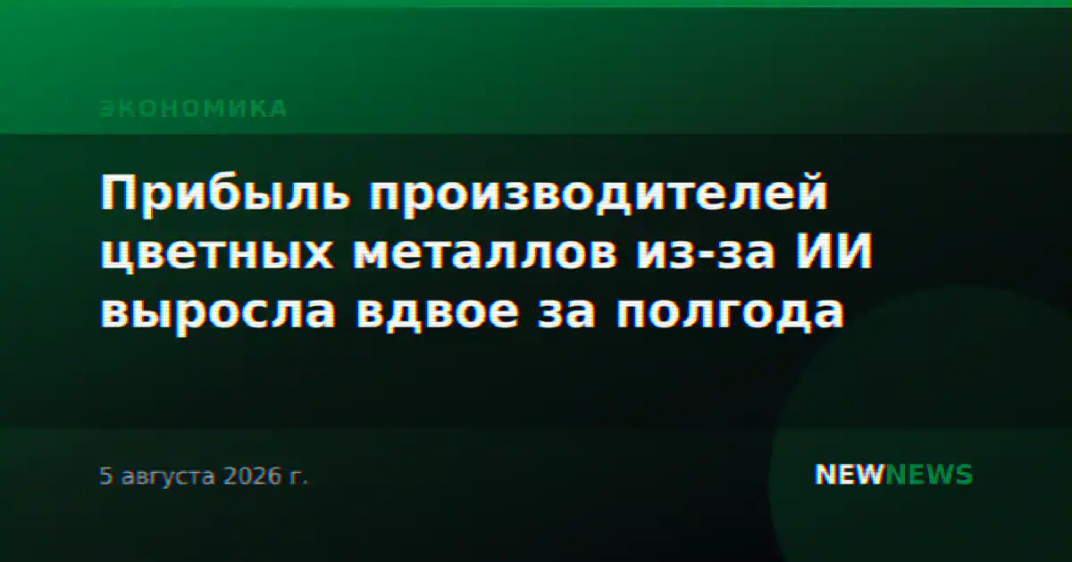 Прибыль производителей цветных металлов из-за ИИ выросла вдвое за полгода