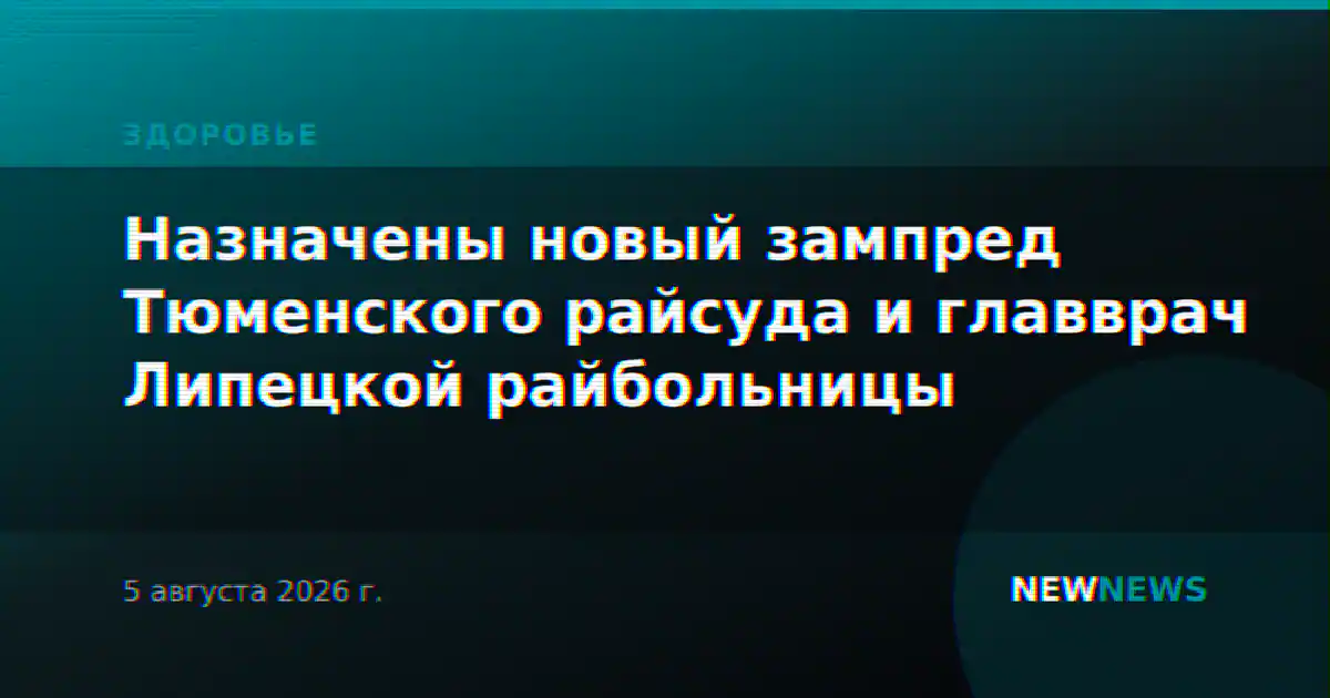 Назначены новый зампред Тюменского райсуда и главврач Липецкой райбольницы