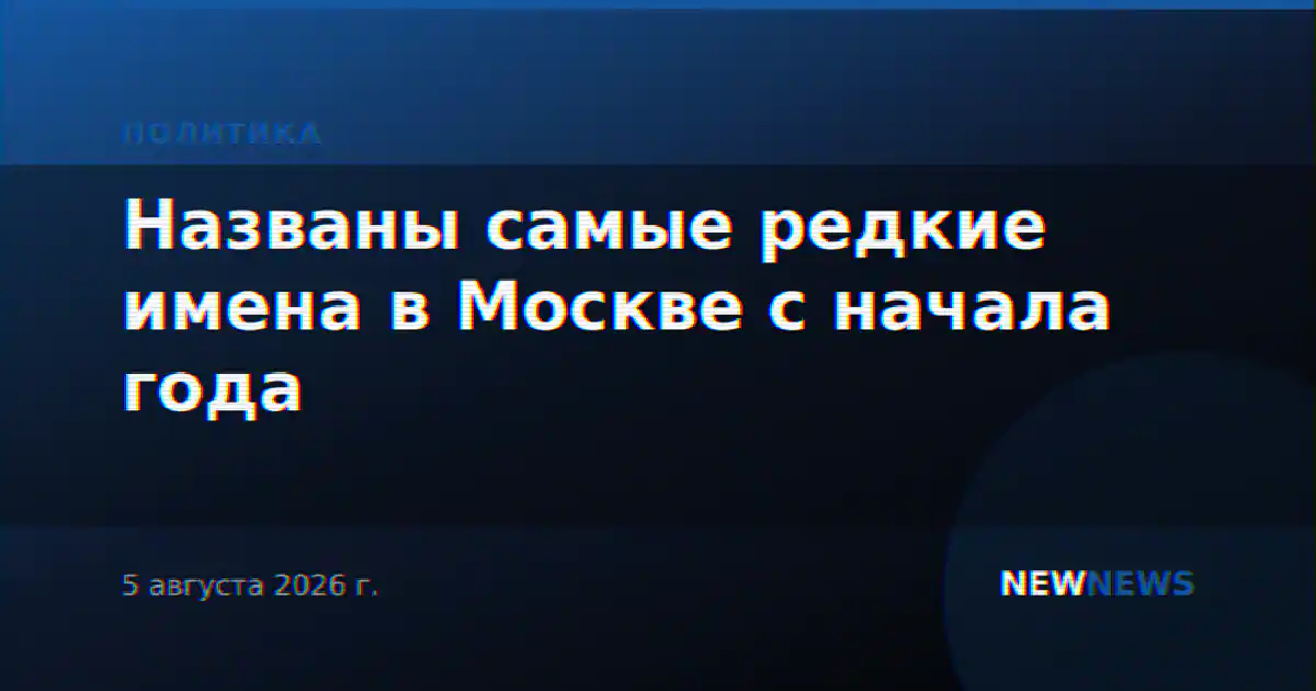 Названы самые редкие имена в Москве с начала года
