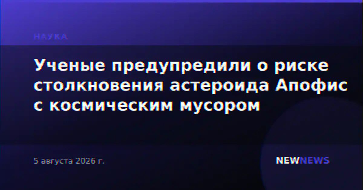 Ученые предупредили о риске столкновения астероида Апофис с космическим мусором