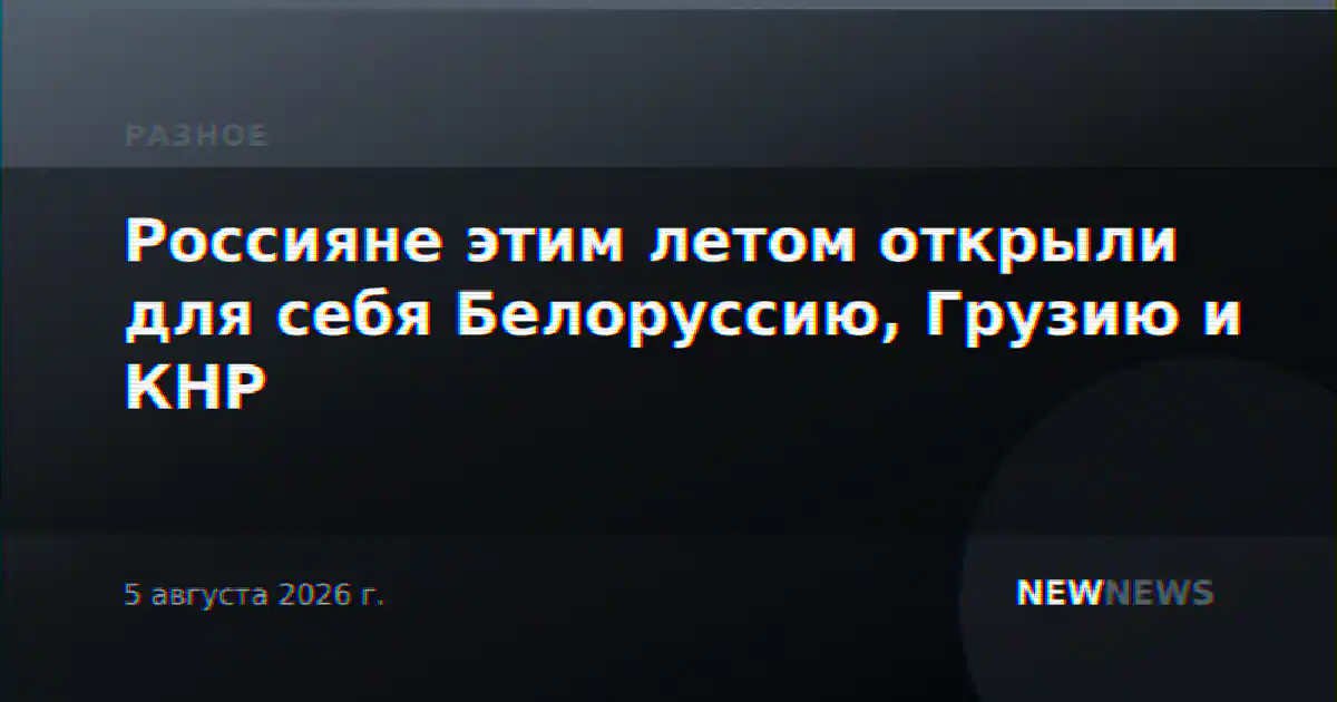 Россияне этим летом открыли для себя Белоруссию, Грузию и КНР