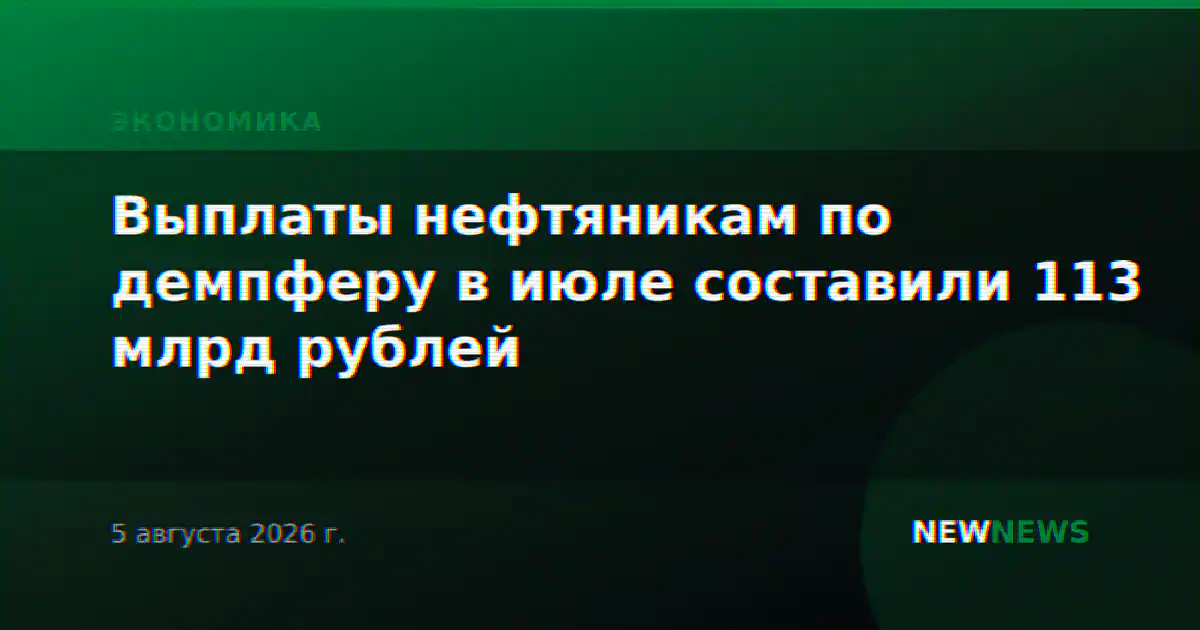 Выплаты нефтяникам по демпферу в июле составили 113 млрд рублей