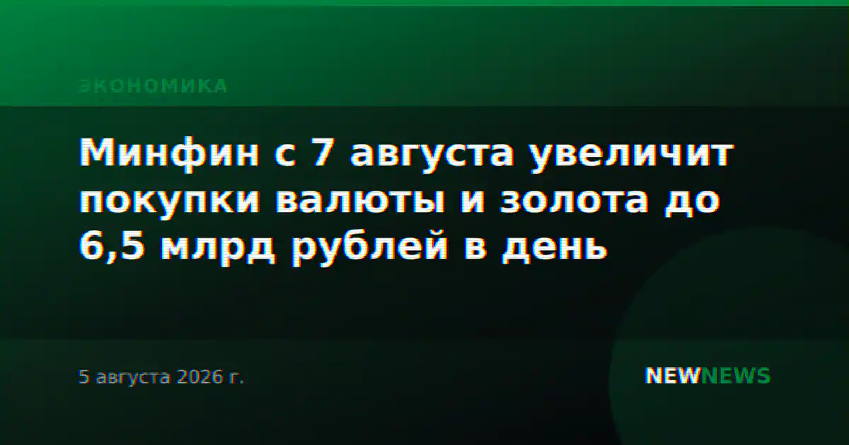 Минфин с 7 августа увеличит покупки валюты и золота до 6,5 млрд рублей в день