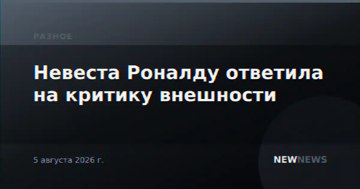 Невеста Роналду ответила на критику внешности