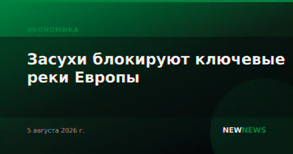 Засухи блокируют ключевые реки Европы