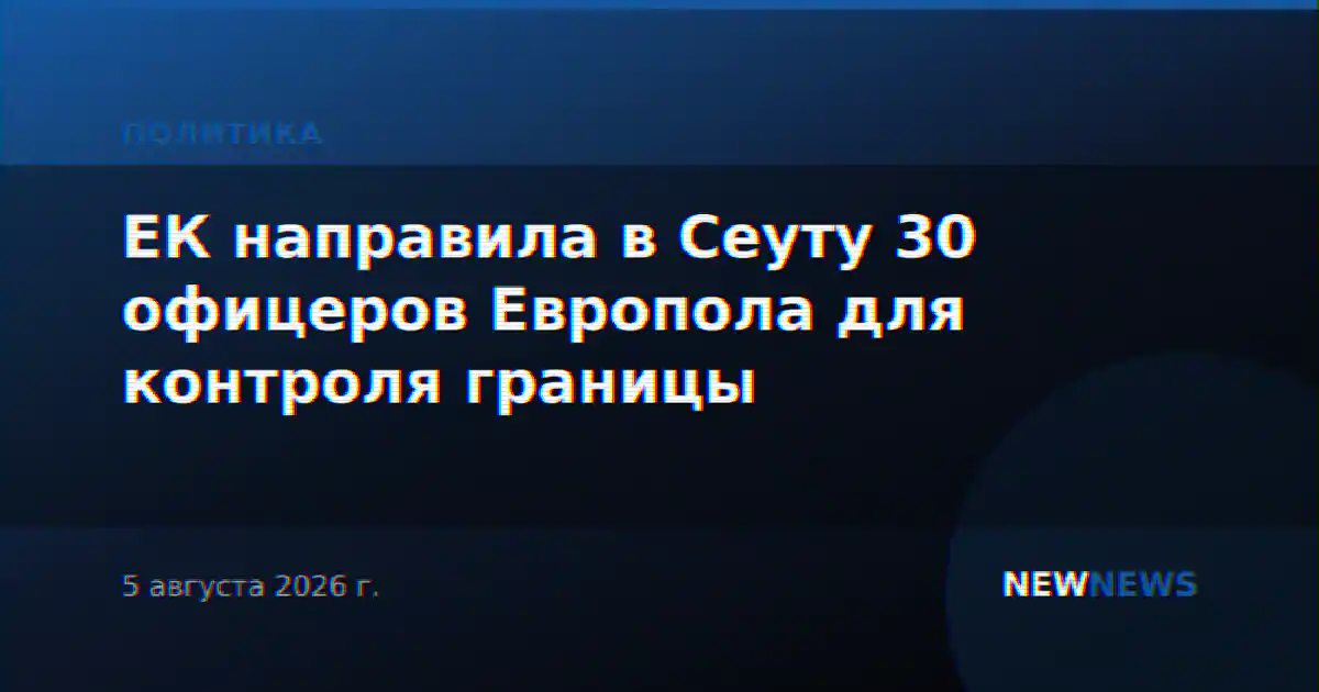 ЕК направила в Сеуту 30 офицеров Европола для контроля границы