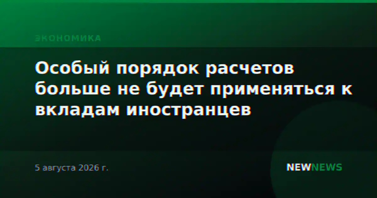 Особый порядок расчетов больше не будет применяться к вкладам иностранцев
