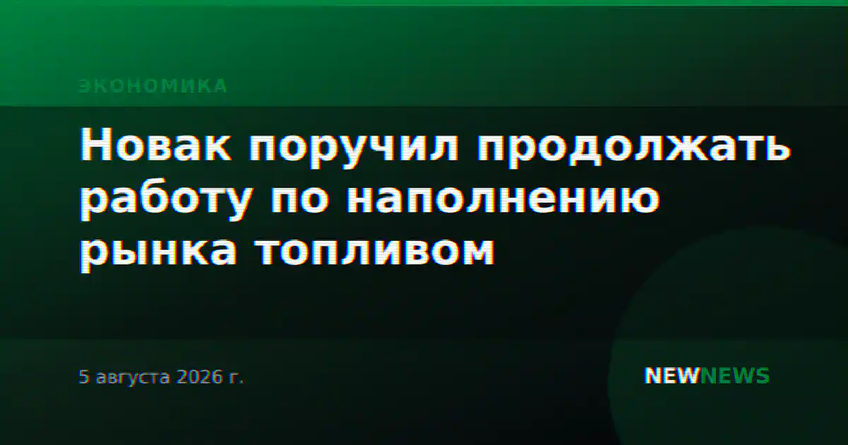 Новак поручил продолжать работу по наполнению рынка топливом