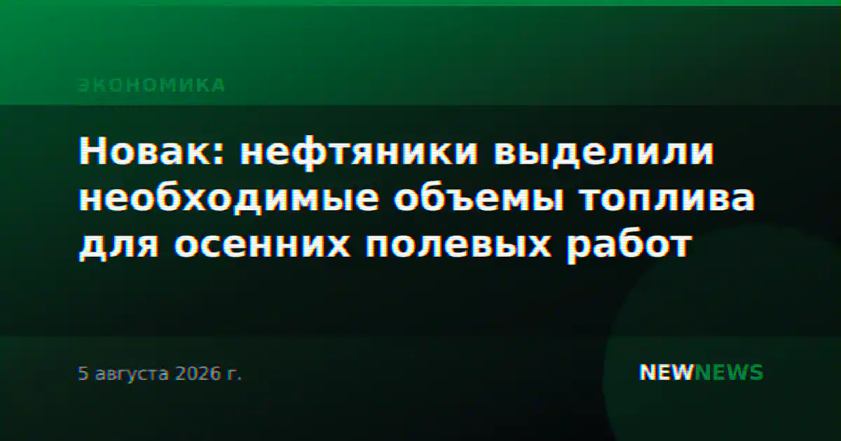 Новак: нефтяники выделили необходимые объемы топлива для осенних полевых работ