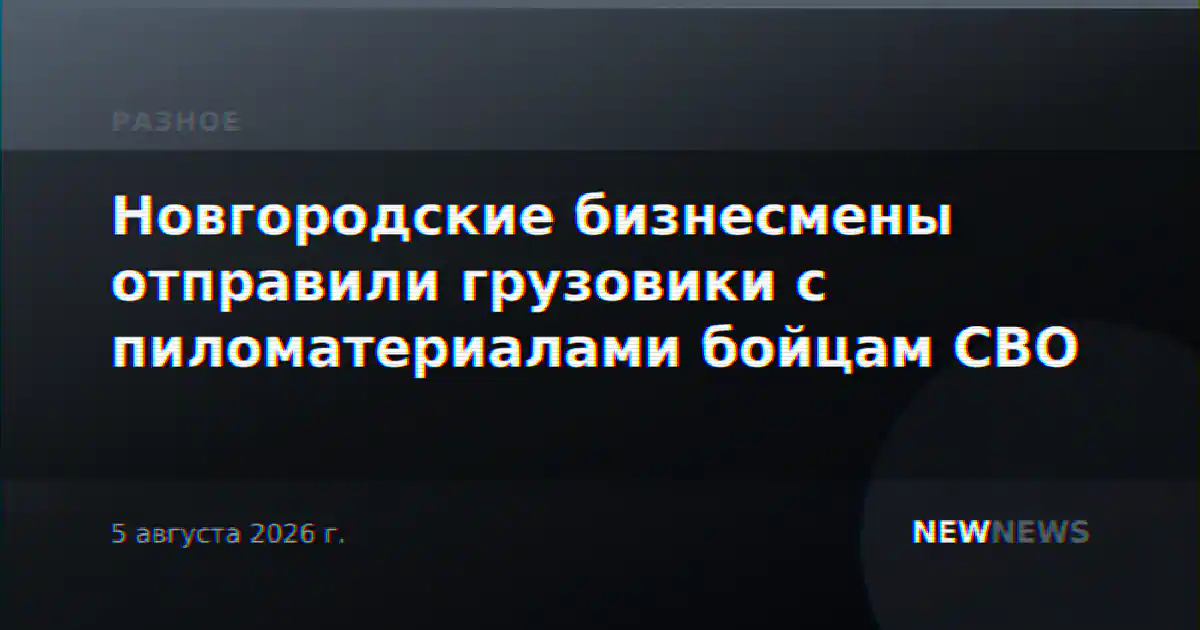 Новгородские бизнесмены отправили грузовики с пиломатериалами бойцам СВО