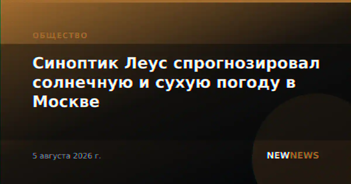 Синоптик Леус спрогнозировал солнечную и сухую погоду в Москве