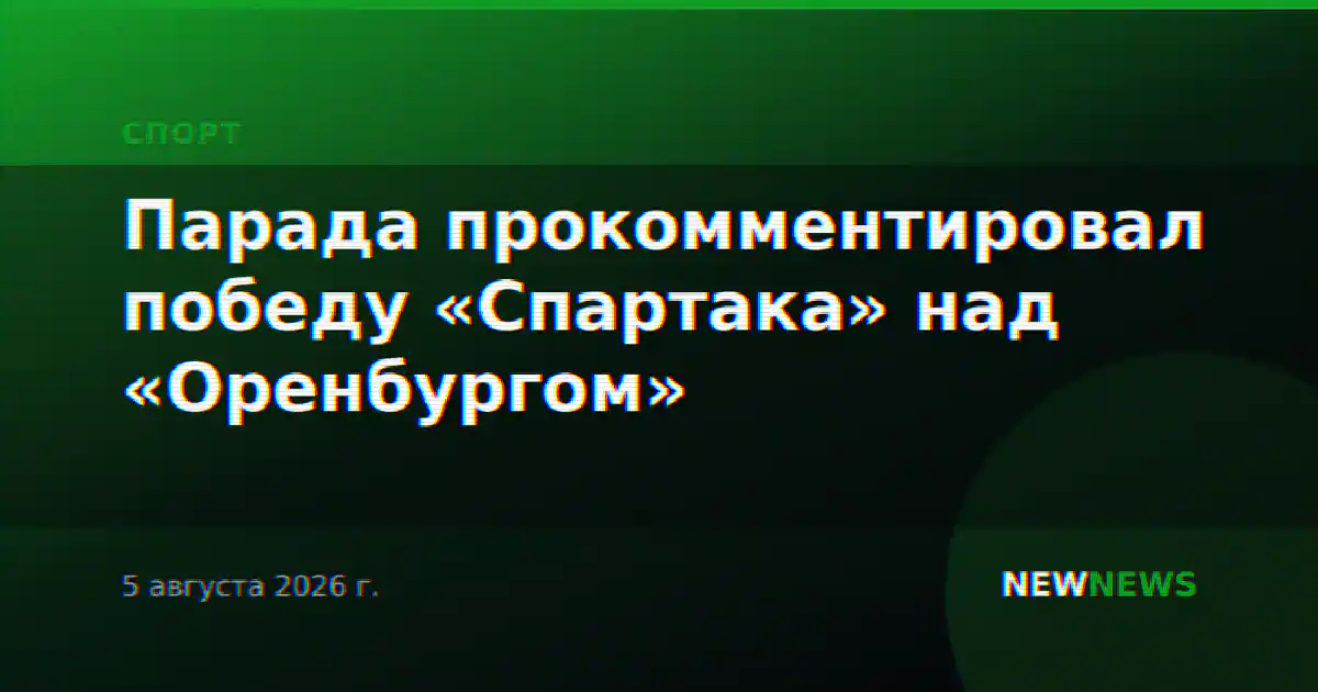 Парада прокомментировал победу «Спартака» над «Оренбургом»