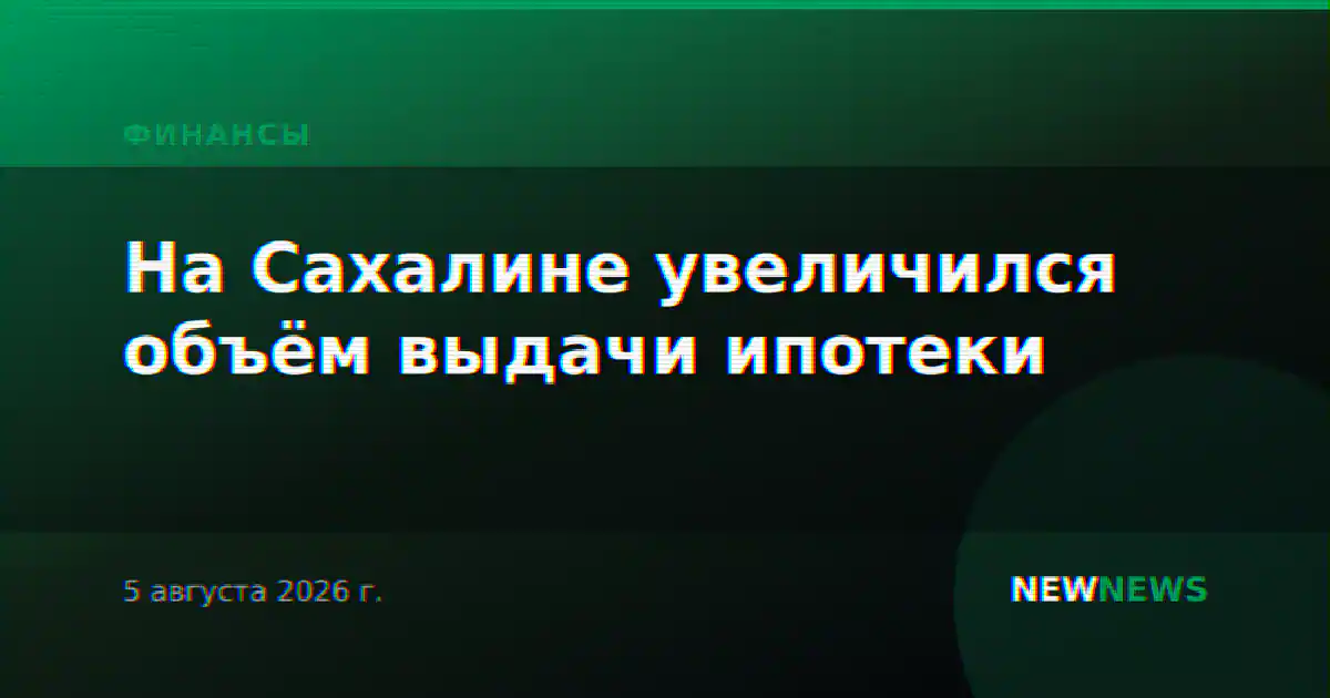 На Сахалине увеличился объём выдачи ипотеки