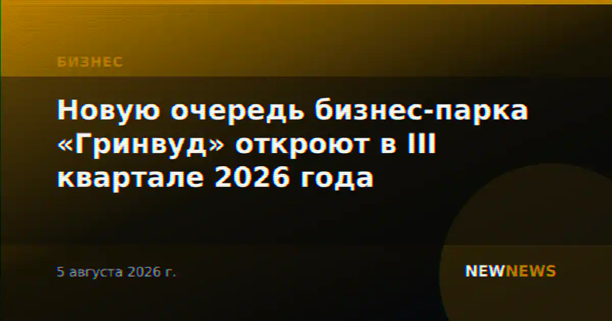 Новую очередь бизнес-парка «Гринвуд» откроют в III квартале 2026 года