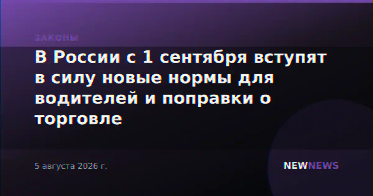 В России с 1 сентября вступят в силу новые нормы для водителей и поправки о торговле