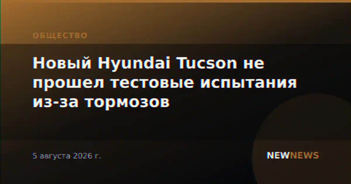 Новый Hyundai Tucson не прошел тестовые испытания из-за тормозов