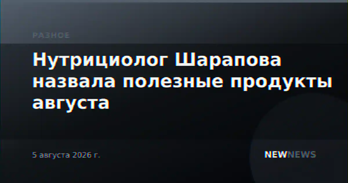 Нутрициолог Шарапова назвала полезные продукты августа