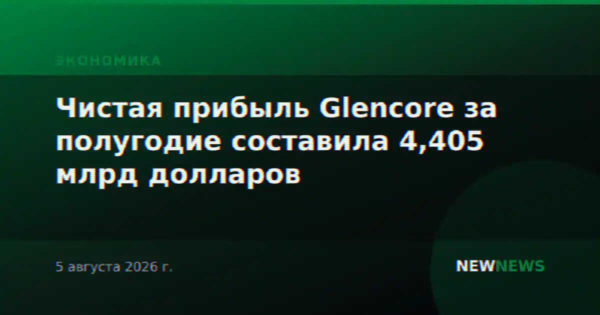 Чистая прибыль Glencore за полугодие составила 4,405 млрд долларов