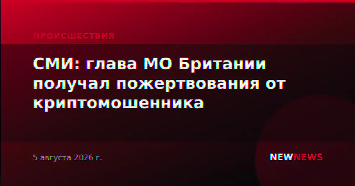 СМИ: глава МО Британии получал пожертвования от криптомошенника