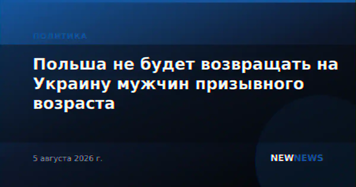 Польша не будет возвращать на Украину мужчин призывного возраста