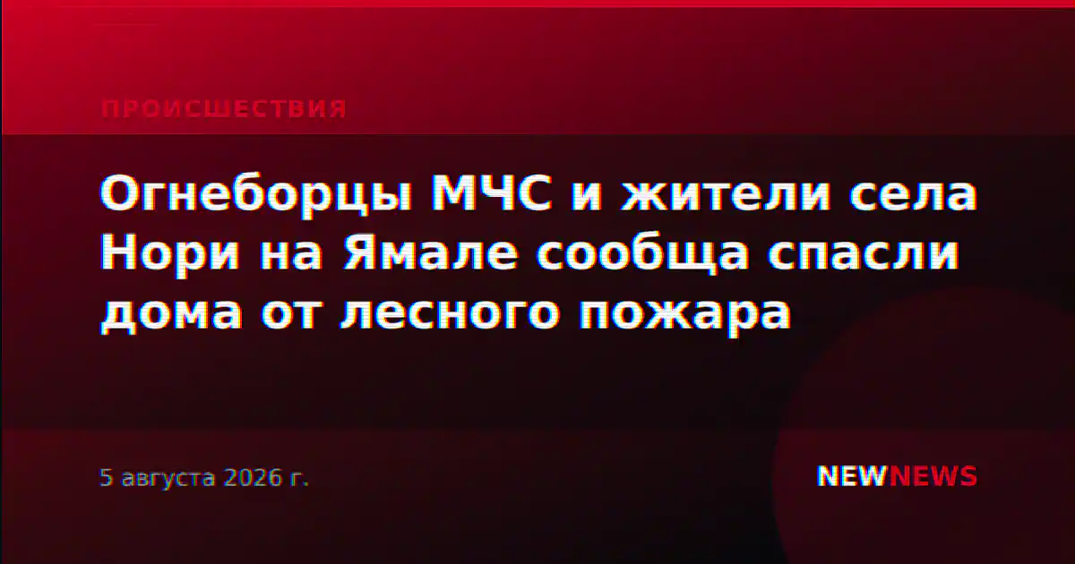 Огнеборцы МЧС и жители села Нори на Ямале сообща спасли дома от лесного пожара