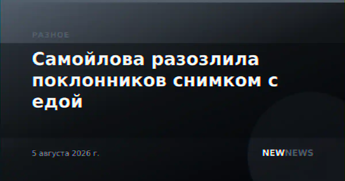 Самойлова разозлила поклонников снимком с едой