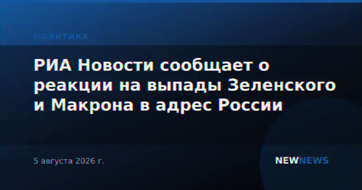 РИА Новости сообщает о реакции на выпады Зеленского и Макрона в адрес России
