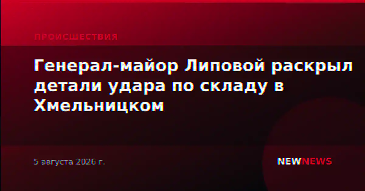 Генерал-майор Липовой раскрыл детали удара по складу в Хмельницком