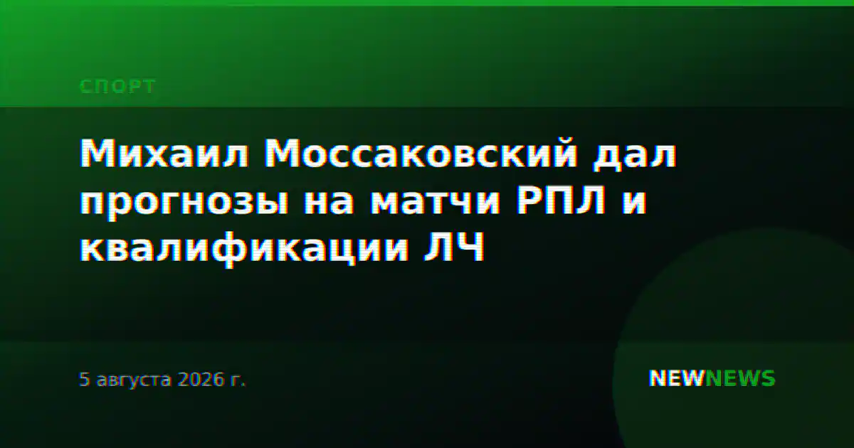 Михаил Моссаковский дал прогнозы на матчи РПЛ и квалификации ЛЧ