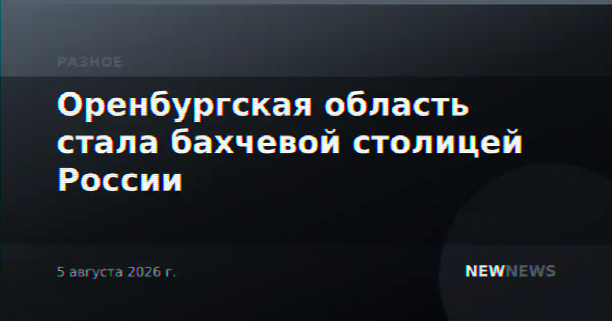 Оренбургская область стала бахчевой столицей России