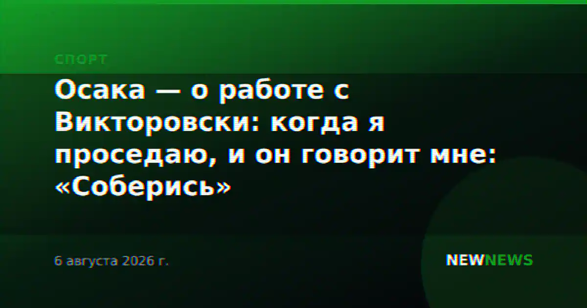 Осака — о работе с Викторовски: когда я проседаю, и он говорит мне: «Соберись»