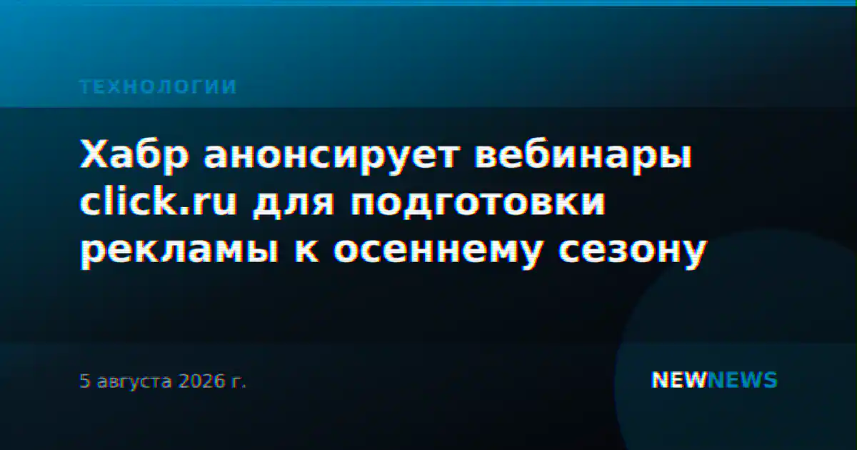 Хабр анонсирует вебинары click.ru для подготовки рекламы к осеннему сезону