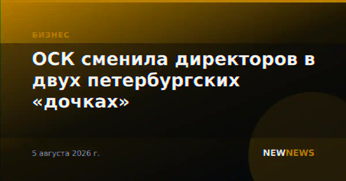 ОСК сменила директоров в двух петербургских «дочках»
