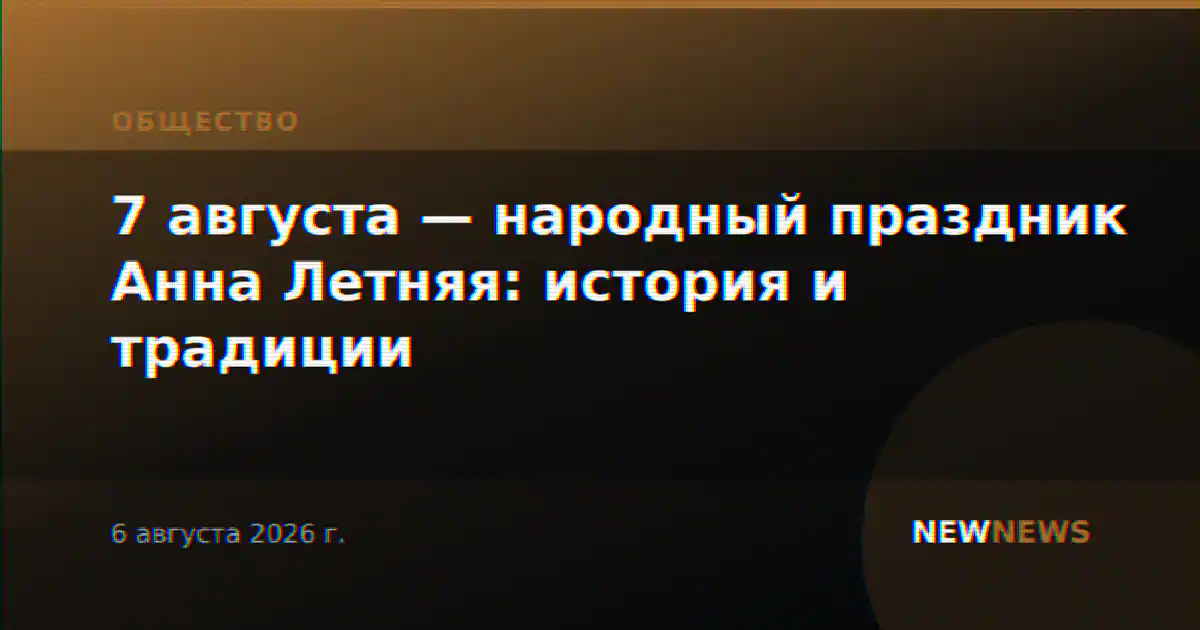 7 августа — народный праздник Анна Летняя: история и традиции