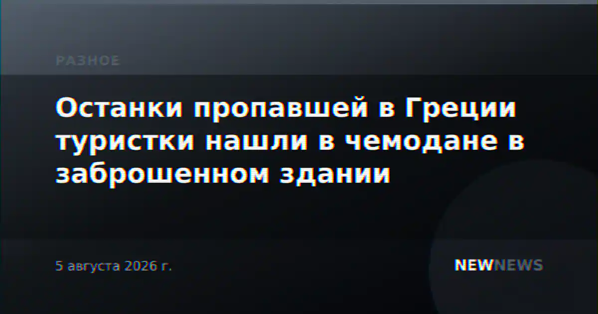 Останки пропавшей в Греции туристки нашли в чемодане в заброшенном здании