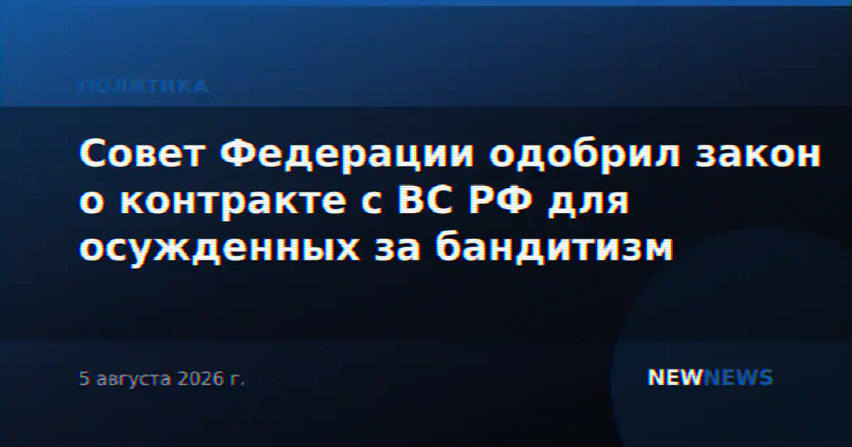 Совет Федерации одобрил закон о контракте с ВС РФ для осужденных за бандитизм