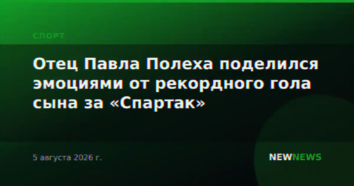 Отец Павла Полеха поделился эмоциями от рекордного гола сына за «Спартак»