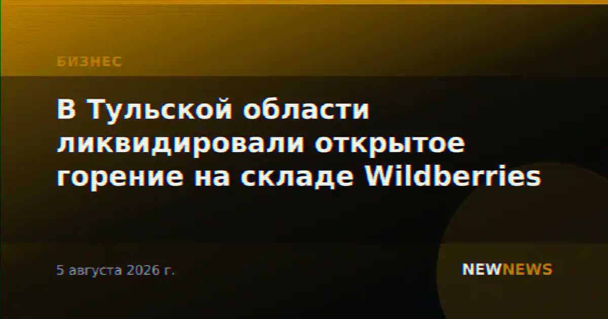 В Тульской области ликвидировали открытое горение на складе Wildberries