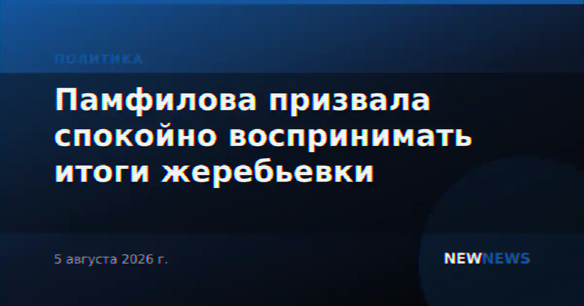 Памфилова призвала спокойно воспринимать итоги жеребьевки