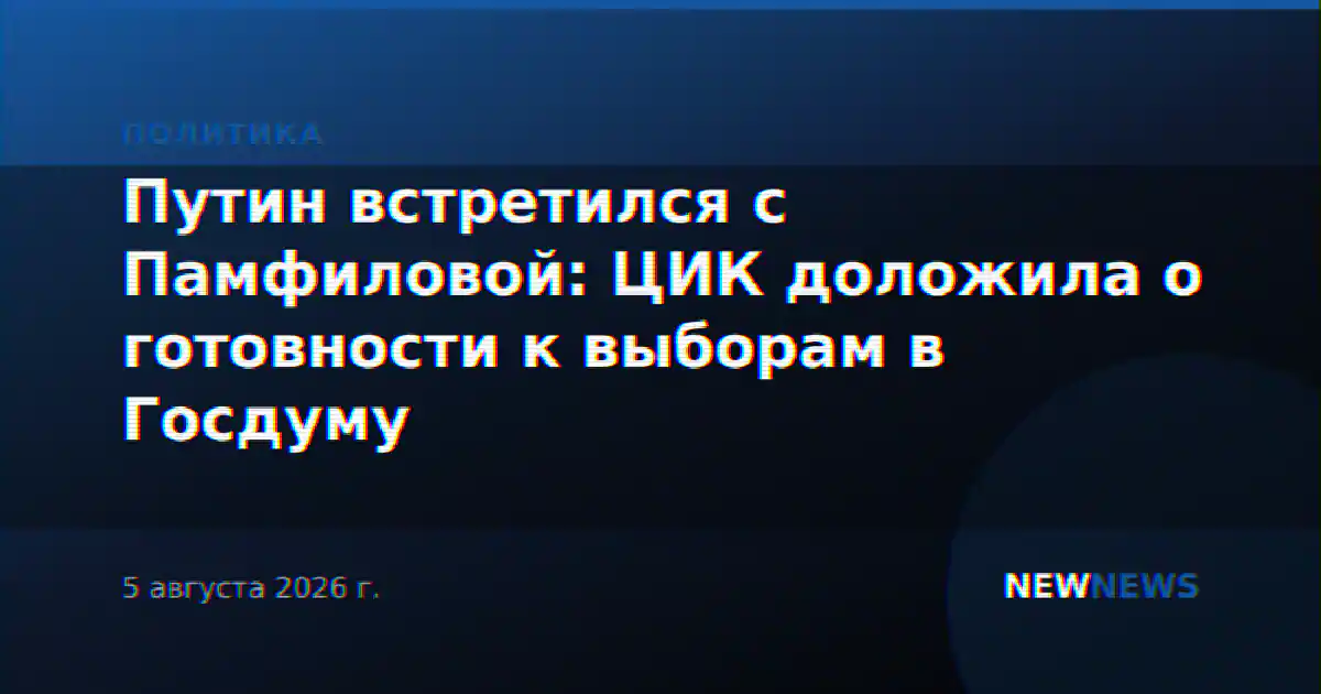 Путин встретился с Памфиловой: ЦИК доложила о готовности к выборам в Госдуму
