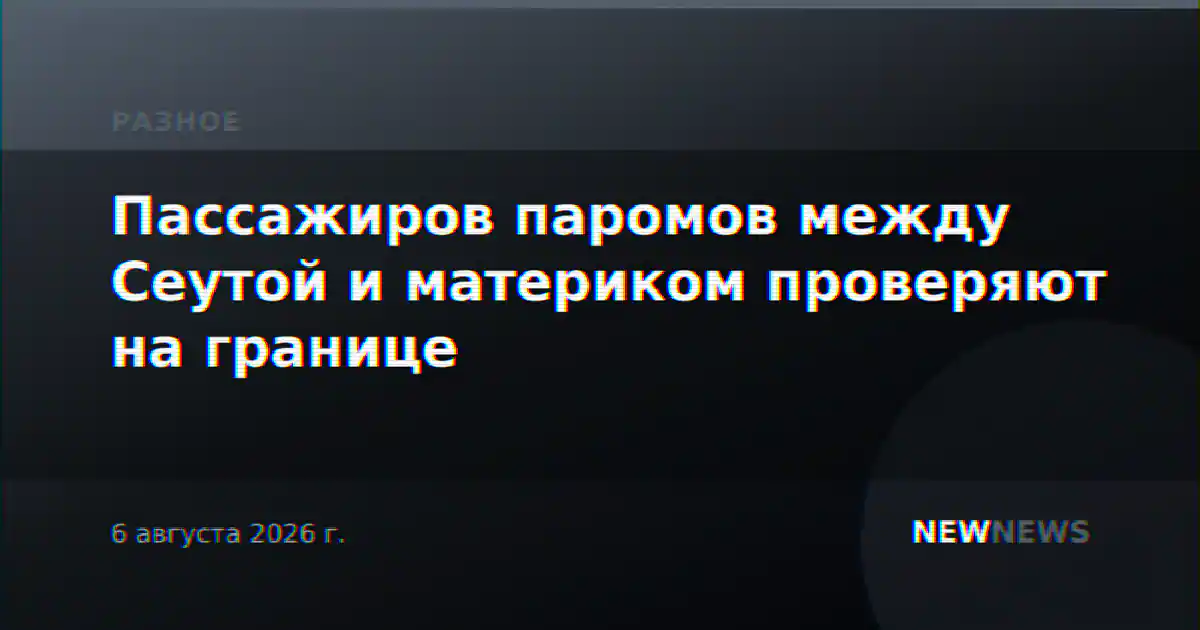Пассажиров паромов между Сеутой и материком проверяют на границе