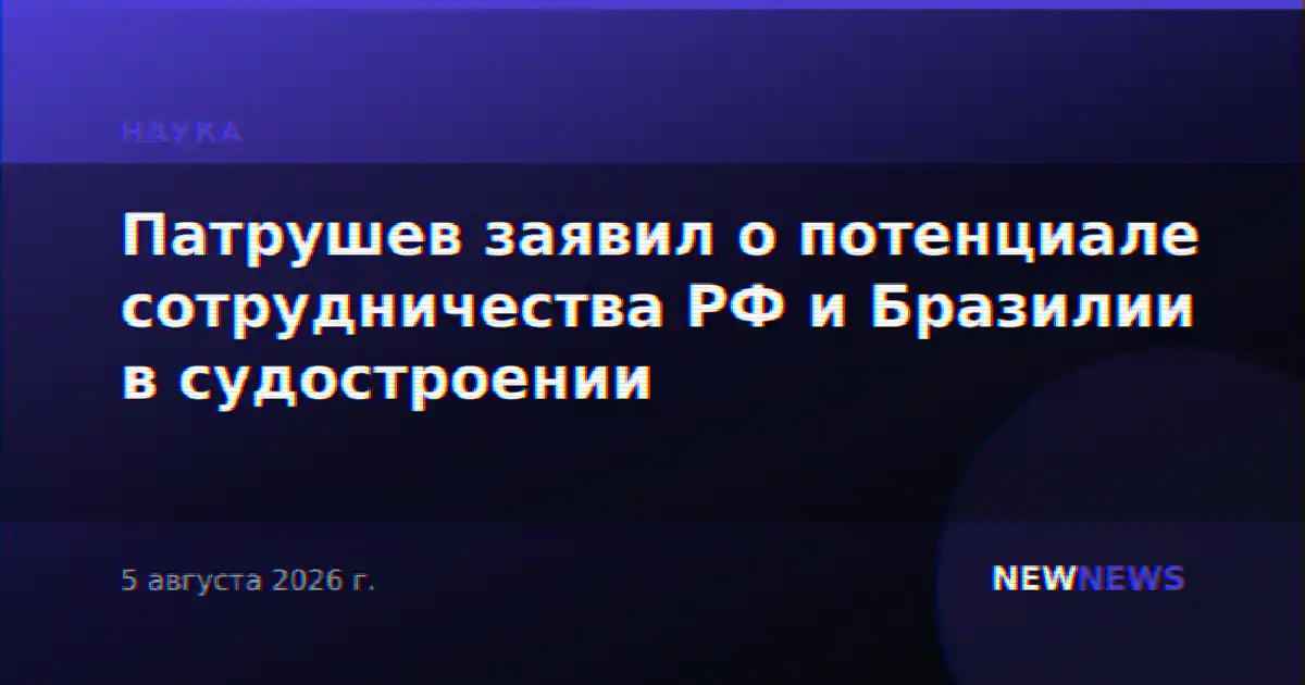 Патрушев заявил о потенциале сотрудничества РФ и Бразилии в судостроении
