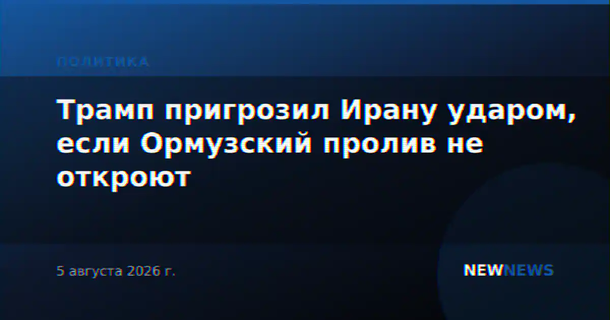 Трамп пригрозил Ирану ударом, если Ормузский пролив не откроют