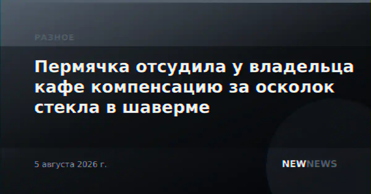 Пермячка отсудила у владельца кафе компенсацию за осколок стекла в шаверме