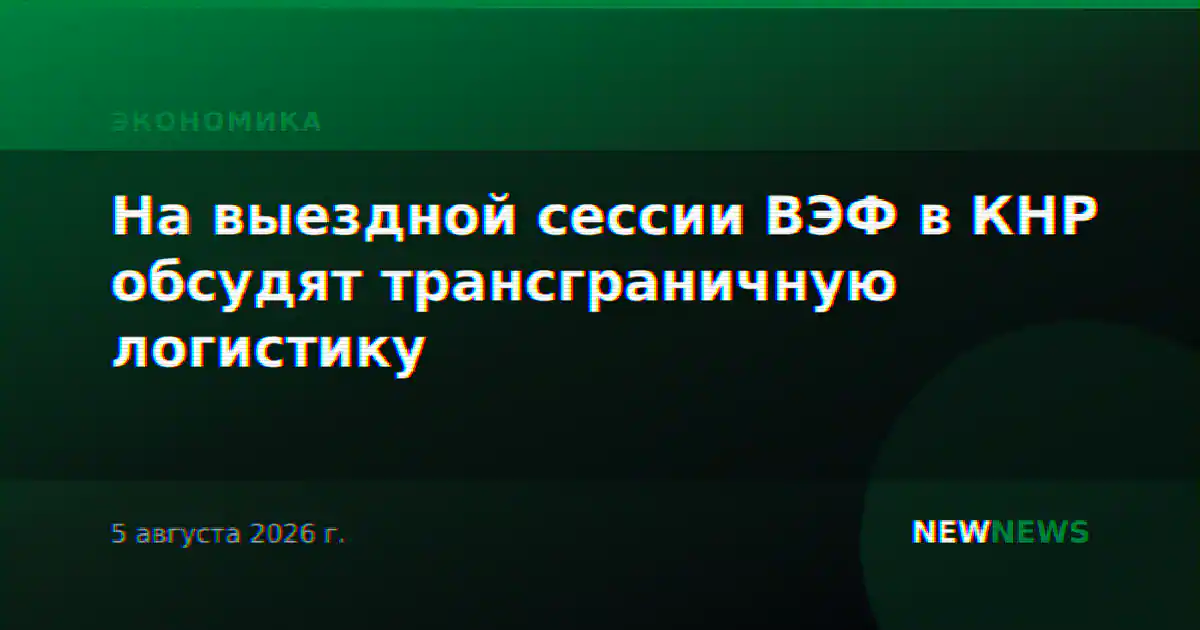 На выездной сессии ВЭФ в КНР обсудят трансграничную логистику